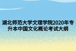 湖北师范大学文理学院2020年专升本中国文化概论考试大纲