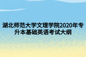 湖北师范大学文理学院2020年专升本基础英语考试大纲