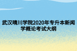 武汉晴川学院2020年专升本新闻学概论考试大纲
