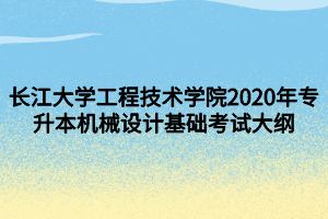 长江大学工程技术学院2020年专升本机械设计基础考试大纲