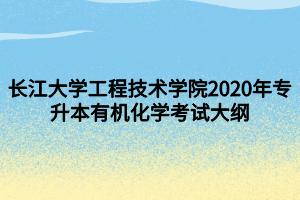 长江大学工程技术学院2020年专升本有机化学考试大纲