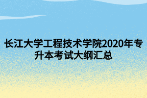 长江大学工程技术学院2020年专升本考试大纲汇总