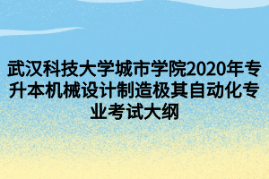 武汉科技大学城市学院2020年专升本机械设计制造极其自动化专业考试大纲
