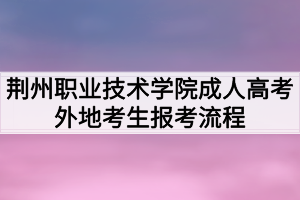 荆州职业技术学院成人高考外地考生报考流程