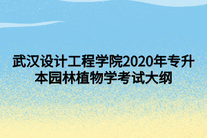 武汉设计工程学院2020年专升本园林植物学考试大纲
