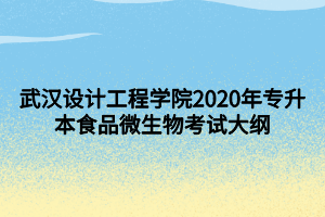 武汉设计工程学院2020年专升本食品微生物考试大纲