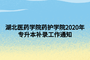 湖北医药学院药护学院2020年专升本补录工作通知 湖北医药学院药护学院2020年专升本补录工作通知