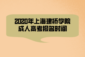 2020年上海建桥学院成人高考报名时间