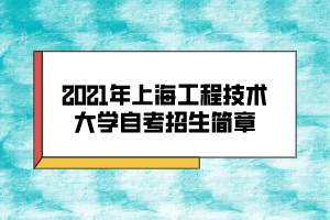 2021年上海工程技术大学自考招生简章