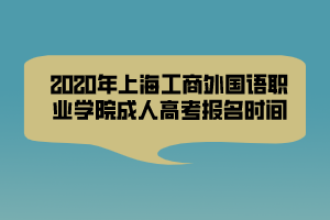 2020年上海工商外国语职业学院成人高考报名时间