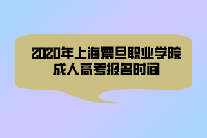 2020年上海震旦职业学院成人高考报名时间