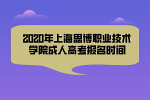 2020年上海思博职业技术学院成人高考报名时间