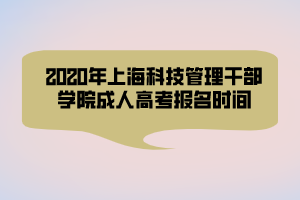 2020年上海科技管理干部学院成人高考报名时间