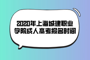 2020年上海城建职业学院成人高考报名时间