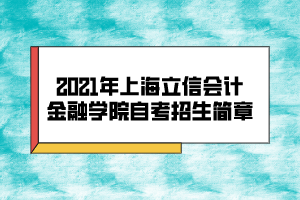 2021年上海立信会计金融学院自考招生简章