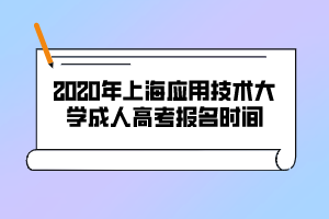 2020年上海应用技术大学成人高考报名时间