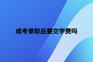 成考录取后要交学费吗
