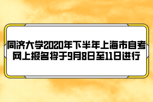 同济大学2020年下半年上海市自考网上报名将于9月8日至11日进行