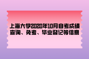 上海大学2020年10月自考成绩查询、免考、毕业登记等信息 上海大学2020年10月自考成绩查询、免考、毕业登记等信息