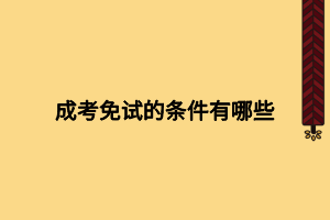 成考免试的条件有哪些 成考免试的条件有哪些