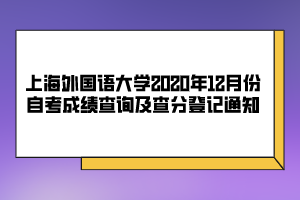 上海外国语大学2020年12月份自考成绩查询及查分登记通知