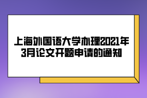上海外国语大学办理2021年3月论文开题申请的通知
