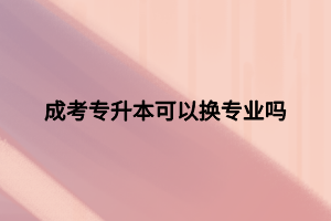 成考专升本可以换专业吗