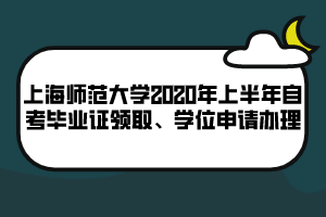 上海师范大学2020年上半年自考毕业证领取、学位申请办理 上海师范大学2020年上半年自考毕业证领取、学位申请办理