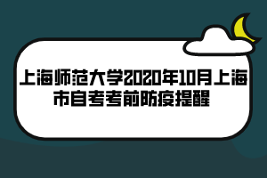 上海师范大学2020年10月上海市自考考前防疫提醒