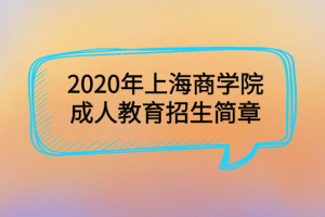 2020年上海商学院成人教育招生简章