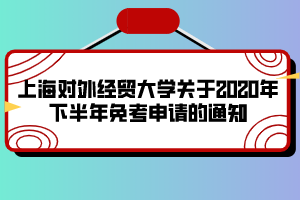 上海对外经贸大学关于2020年下半年免考申请的通知
