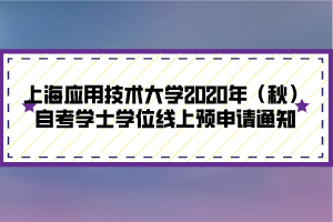 上海应用技术大学2020年（秋）自考学士学位线上预申请通知