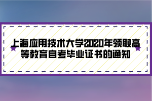 上海应用技术大学2020年领取高等教育自考毕业证书的通知 上海应用技术大学2020年领取高等教育自考毕业证书的通知
