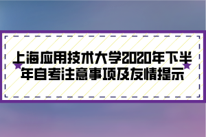 上海应用技术大学2020年下半年自考注意事项及友情提示