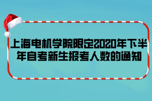 上海电机学院限定2020年下半年自考新生报考人数的通知