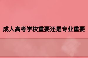 成人高考学校重要还是专业重要