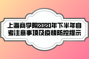 上海商学院2020年下半年自考注意事项及疫情防控提示