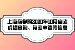 上海商学院2020年10月自考成绩查询、免考申请等信息