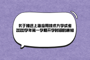 关于推迟上海应用技术大学成考2020学年第一学期开学时间的通知
