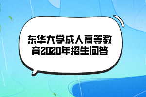 东华大学成人高等教育2020年招生问答 东华大学成人高等教育2020年招生问答