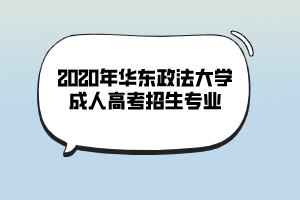 2020年华东政法大学成人高考招生专业 2020年华东政法大学成人高考招生专业