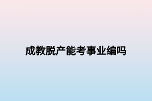成教脱产能考事业编吗
