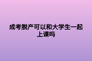 成考脱产可以和大学生一起上课吗