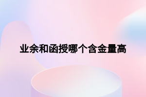 业余和函授哪个含金量高