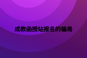 成教函授站报名的骗局