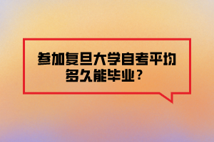 参加复旦大学自考平均多久能毕业？