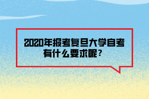 2020年报考复旦大学自考有什么要求呢？