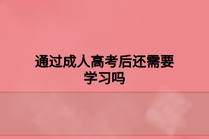 通过成人高考后还需要学习吗
