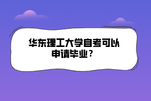 华东理工大学自考可以申请毕业？