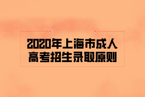 2020年上海市成人高考招生录取原则